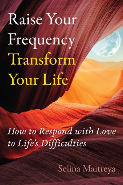 Raise Your Frequency, Transform Your Life: How to Respond with Love to Life's Difficulties - Selina Maitreya - Books - Inner Traditions Bear and Company - 9798888500460 - July 18, 2024
