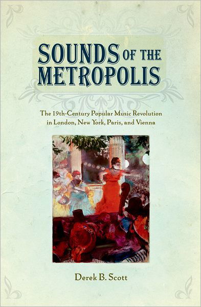 Cover for Scott, Derek B. (Professor of Critical Musicology, Professor of Critical Musicology, University of Leeds) · Sounds of the Metropolis: The 19th-Century Popular Music Revolution in London, New York, Paris, and Vienna (Hardcover Book) (2008)
