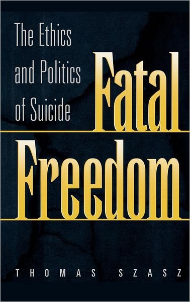 Cover for Thomas Szasz · Fatal Freedom: The Ethics and Politics of Suicide (Hardcover bog) [1st edition] (1999)