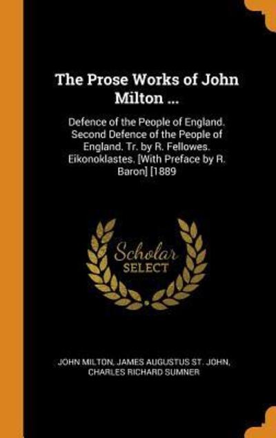 Cover for John Milton · The Prose Works of John Milton ... Defence of the People of England. Second Defence of the People of England. Tr. by R. Fellowes. Eikonoklastes. [with Preface by R. Baron] [1889 (Hardcover Book) (2018)