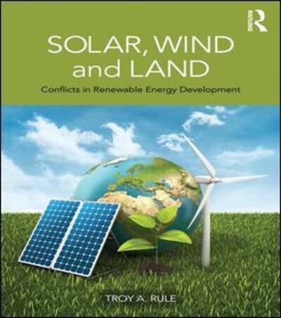 Cover for Rule, Troy A. (Arizona State University, USA) · Solar, Wind and Land: Conflicts in Renewable Energy Development (Hardcover Book) (2014)