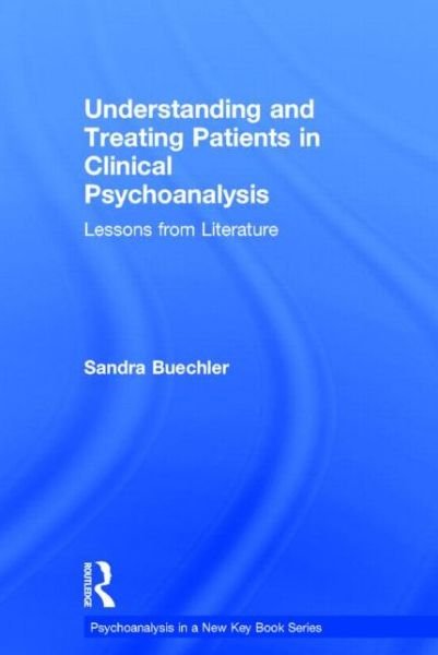 Cover for Buechler, Sandra (William Alanson White Institute, New York, USA) · Understanding and Treating Patients in Clinical Psychoanalysis: Lessons from Literature - Psychoanalysis in a New Key Book Series (Hardcover Book) (2014)