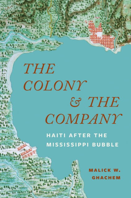 The Colony and the Company: Haiti after the Mississippi Bubble - Malick W. Ghachem - Bøger - Princeton University Press - 9780691261461 - 8. juli 2025