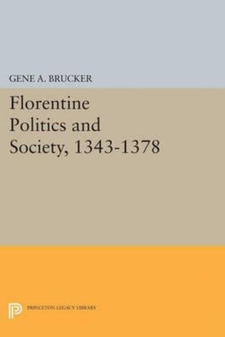 Cover for Gene A. Brucker · Florentine Politics and Society, 1343-1378 - Princeton Legacy Library (Taschenbuch) [size M] (2015)