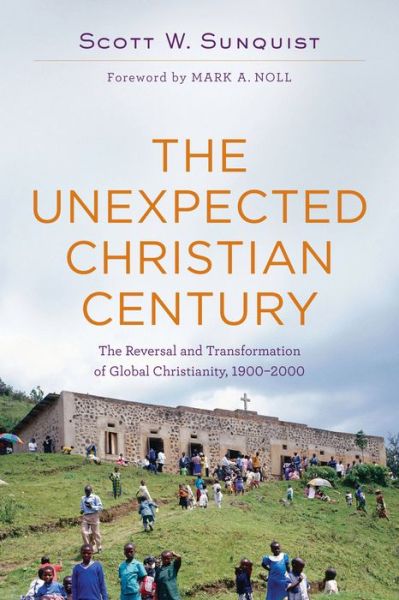 Cover for Scott W. Sunquist · The Unexpected Christian Century – The Reversal and Transformation of Global Christianity, 1900–2000 (Paperback Book) (2015)