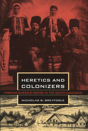 Cover for Nicholas B. Breyfogle · Heretics and Colonizers: Forging Russia's Empire in the South Caucasus (Paperback Book) (2011)