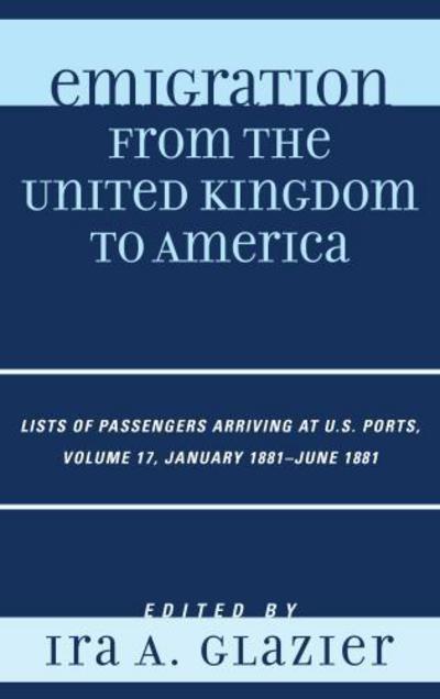 Emigration from the United Kingdom to America: Lists of Passengers Arriving at U.S. Ports, January 1881 - June 1881 - Emigration from the United Kingdom to America - Ira a Glazier - Boeken - Scarecrow Press - 9780810879461 - 5 november 2012