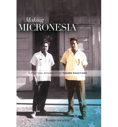 Cover for David Hanlon · Making Micronesia: A Political Biography of Tosiwo Nakayama (Hardcover Book) (2014)