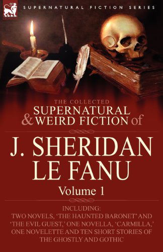 The Collected Supernatural and Weird Fiction of J. Sheridan Le Fanu: Volume 1-Including Two Novels, 'The Haunted Baronet' and 'The Evil Guest, ' One N - Joseph Sheridan Le Fanu - Books - Leonaur Ltd - 9780857061461 - April 29, 2010