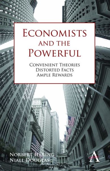 Cover for Norbert Haring · Economists and the Powerful: Convenient Theories, Distorted Facts, Ample Rewards - Anthem Finance (Hardcover Book) (2012)