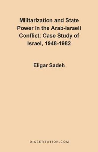 Militarization and State Power in the Arab-israeli Conflict: Case Study of Israel, 1948-1982 - Eligar Sadeh - Books - Dissertation.Com. - 9780965856461 - August 1, 1997