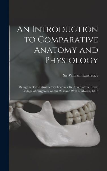 Cover for Sir William Lawrence · An Introduction to Comparative Anatomy and Physiology: Being the Two Introductory Lectures Delivered at the Royal College of Surgeons, on the 21st and 25th of March, 1816 (Gebundenes Buch) (2021)