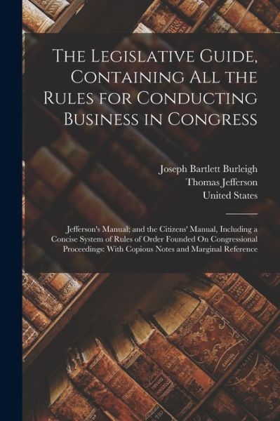 Cover for Thomas Jefferson · Legislative Guide, Containing All the Rules for Conducting Business in Congress : Jefferson's Manual; and the Citizens' Manual, Including a Concise System of Rules of Order Founded on Congressional Proceedings (Bog) (2022)