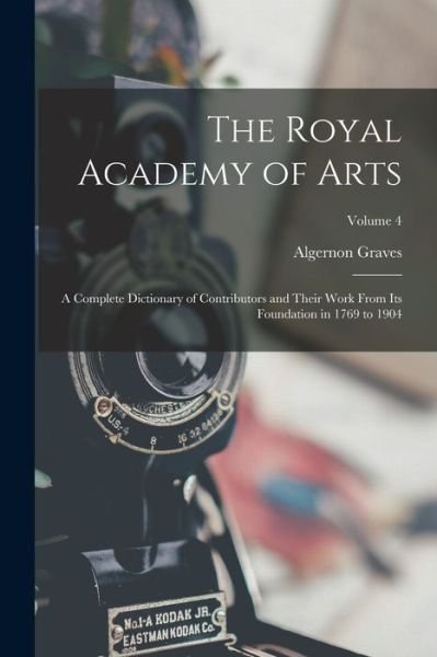 Cover for Algernon Graves · Royal Academy of Arts; a Complete Dictionary of Contributors and Their Work from Its Foundation in 1769 to 1904; Volume 4 (Bok) (2022)