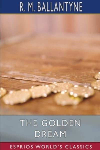 The Golden Dream (Esprios Classics) - Robert Michael Ballantyne - Books - Blurb - 9781034944461 - May 30, 2025