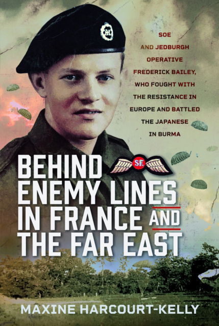 Cover for Maxine Harcourt-Kelly · Behind Enemy Lines in France and the Far East: SOE and Jedburgh Operative Frederick Bailey, who Fought with the Resistance in Europe and Battled the Japanese in Burma (Hardcover Book) (2025)