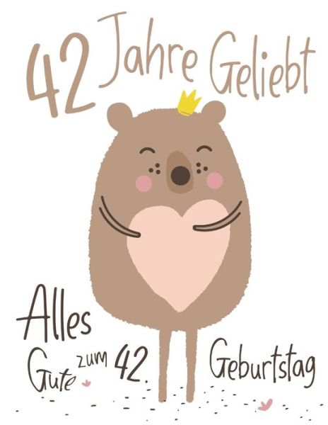 Alles Gute zum 42. Geburtstag: 42 Jahre Geliebt, Zeigen Sie Ihre Liebe mit diesem Entzuckenden Geburtstagsbuch, das als Tagebuch oder Notizbuch verwendet werden kann. Besser als eine Geburtstagskarte! - Level Up Designs - Książki - Independently Published - 9781076425461 - 26 czerwca 2019