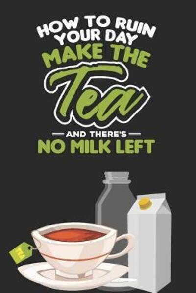 How To ruin Your Day. Make The Tea And There's No Milk Left - Tea Lovers Book Co - Książki - Independently Published - 9781077697461 - 2 lipca 2019