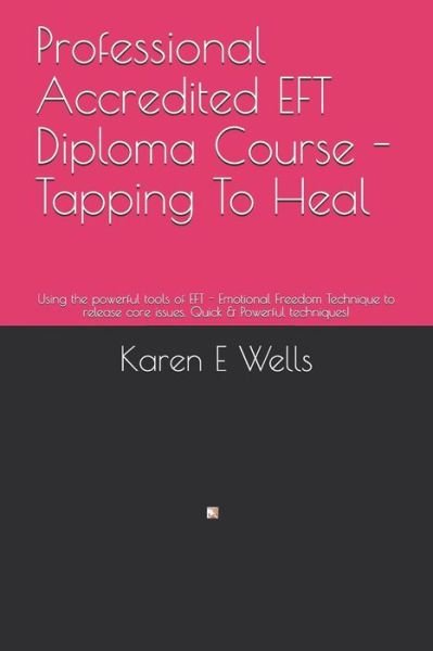 Professional Accredited EFT Diploma Course - Tapping To Heal - Karen E Wells - Kirjat - Independently Published - 9781079581461 - keskiviikko 10. heinäkuuta 2019