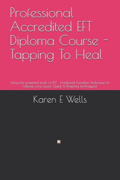 Professional Accredited EFT Diploma Course - Tapping To Heal - Karen E Wells - Böcker - Independently Published - 9781079581461 - 10 juli 2019