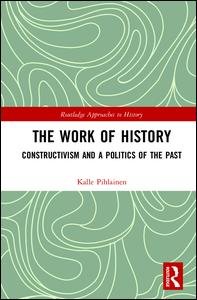 Cover for Pihlainen, Kalle (University of Turku, Finland) · The Work of History: Constructivism and a Politics of the Past - Routledge Approaches to History (Gebundenes Buch) (2017)