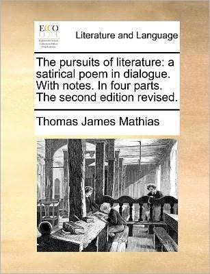 The Pursuits of Literature: a Satirical Poem in Dialogue. with Notes. in Four Parts. the Second Edition Revised. - Thomas James Mathias - Bücher - Gale Ecco, Print Editions - 9781170912461 - 10. Juni 2010