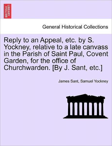 Cover for Samuel Yockney · Reply to an Appeal, Etc. by S. Yockney, Relative to a Late Canvass in the Parish of Saint Paul, Covent Garden, for the Office of Churchwarden. [by J. Sant, Etc.] (Paperback Book) (2011)