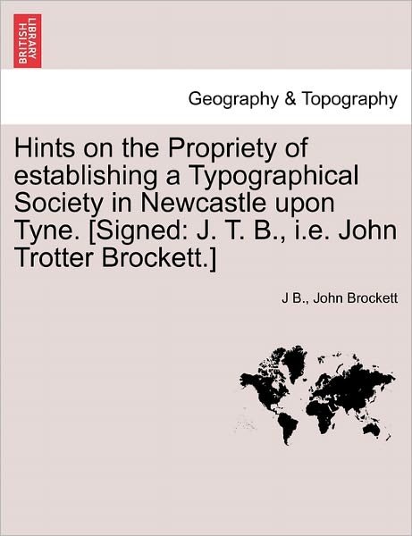 Cover for J B · Hints on the Propriety of Establishing a Typographical Society in Newcastle Upon Tyne. [signed: J. T. B., I.e. John Trotter Brockett.] (Paperback Bog) (2011)
