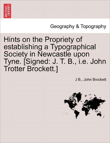 Cover for J B · Hints on the Propriety of Establishing a Typographical Society in Newcastle Upon Tyne. [signed: J. T. B., I.e. John Trotter Brockett.] (Pocketbok) (2011)