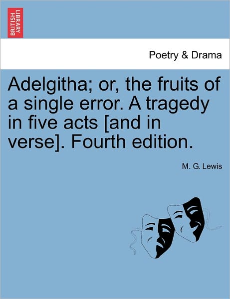 Adelgitha; Or, the Fruits of a Single Error. a Tragedy in Five Acts [and in Verse]. Fourth Edition. - M G Lewis - Książki - British Library, Historical Print Editio - 9781241177461 - 1 marca 2011