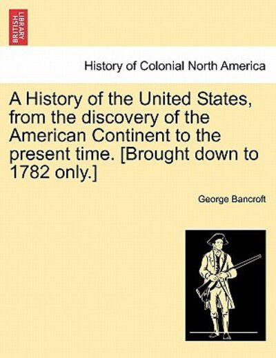 Cover for George Bancroft · A History of the United States, from the Discovery of the American Continent to the Present Time. [Brought Down to 1782 Only.] (Paperback Book) (2011)