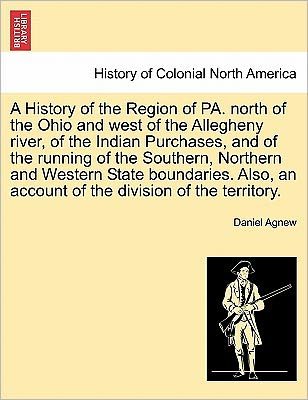 Cover for Daniel Agnew · A History of the Region of Pa. North of the Ohio and West of the Allegheny River, of the Indian Purchases, and of the Running of the Southern, Northern (Paperback Book) (2011)