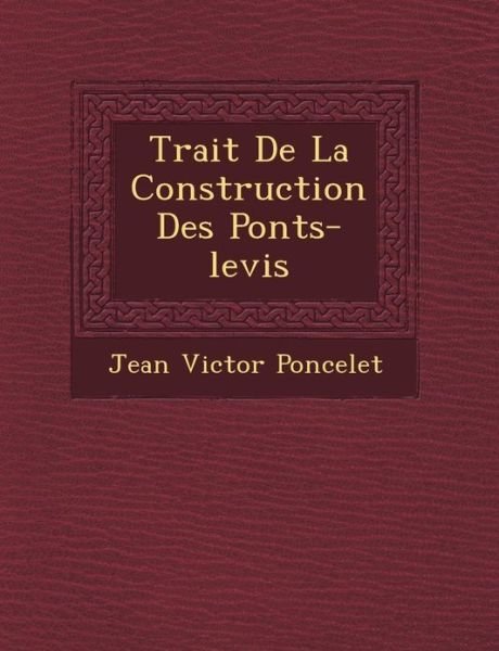 Trait De La Construction Des Ponts-levis - Jean-victor Poncelet - Kirjat - Saraswati Press - 9781249465461 - lauantai 1. syyskuuta 2012