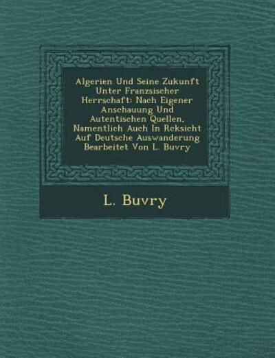 Cover for L Buvry · Algerien Und Seine Zukunft Unter Franz Sischer Herrschaft: Nach Eigener Anschauung Und Autentischen Quellen, Namentlich Auch in R Cksicht Auf Deutsche (Paperback Bog) (2012)