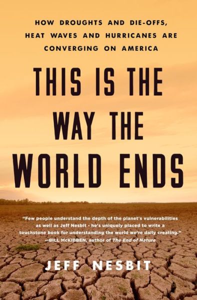 Cover for Jeff Nesbit · This Is the Way the World Ends: How Droughts and Die-offs, Heat Waves and Hurricanes Are Converging on America (Hardcover Book) (2018)