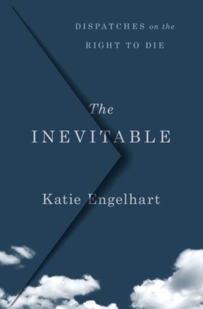 The Inevitable: Dispatches on the Right to Die - Katie Engelhart - Books - St. Martin's Publishing Group - 9781250201461 - March 2, 2021