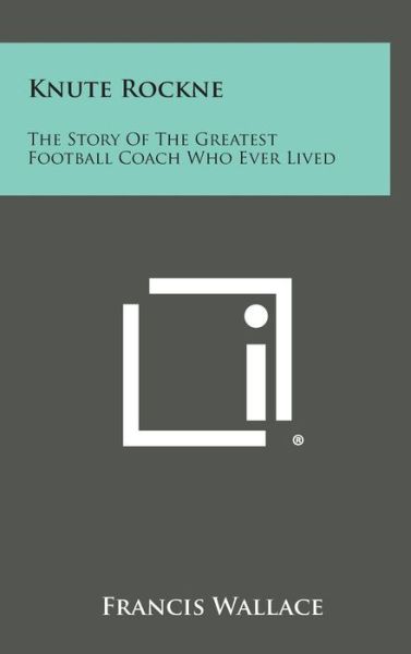 Cover for Francis Wallace · Knute Rockne: the Story of the Greatest Football Coach Who Ever Lived (Hardcover Book) (2013)