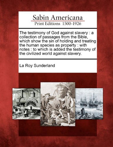 Cover for La Roy Sunderland · The Testimony of God Against Slavery: a Collection of Passages from the Bible, Which Show the Sin of Holding and Treating the Human Species As ... of the Civilized World Against Slavery. (Paperback Book) (2012)