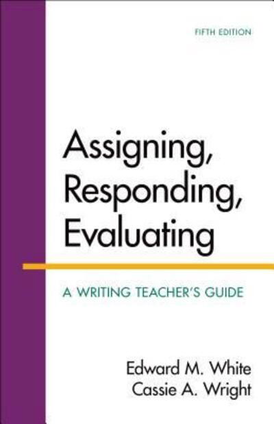 Assigning, responding, evaluating a writing teacher's guide - Edward M. White - Books -  - 9781319007461 - May 8, 2015