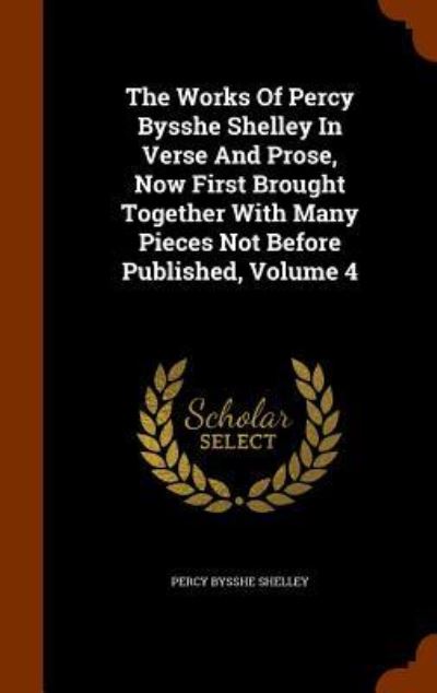 Cover for Percy Bysshe Shelley · The Works of Percy Bysshe Shelley in Verse and Prose, Now First Brought Together with Many Pieces Not Before Published, Volume 4 (Hardcover Book) (2015)