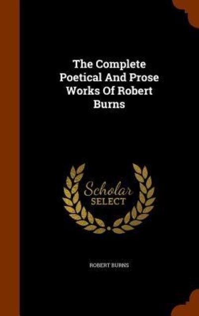 Cover for Robert Burns · The Complete Poetical and Prose Works of Robert Burns (Hardcover Book) (2015)