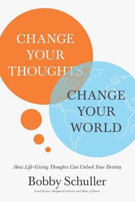 Change Your Thoughts, Change Your World: How Life-Giving Thoughts Can Unlock Your Destiny - Bobby Schuller - Książki - Thomas Nelson Publishers - 9781400215461 - 28 maja 2019