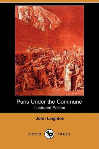 Cover for John Leighton · Paris Under the Commune; Or, the Seventy-three Days of the Second Siege (Illustrated Edition) (Dodo Press) (Paperback Book) [Illustrated, Ill edition] (2009)