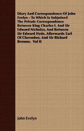 Cover for John Evelyn · Diary and Correspondence of John Evelyn - to Which is Subjoined the Private Correspondence Between King Charles I. and Sir Edward Nicholas, and ... of Clarendon, and Sir Richard Browne.  Vol II (Paperback Book) (2007)