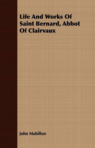 Life and Works of Saint Bernard, Abbot of Clairvaux - John Mabillon - Books - Buchanan Press - 9781409717461 - July 8, 2008