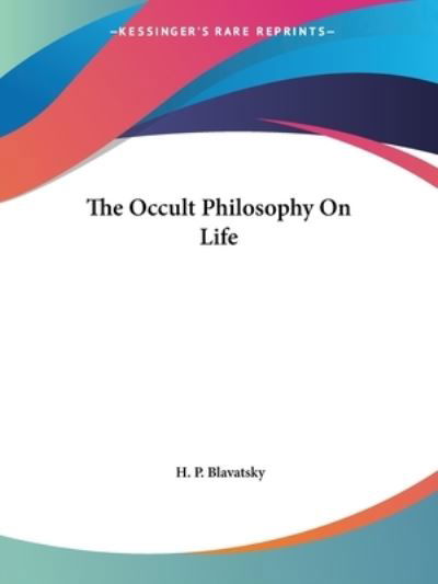 The Occult Philosophy on Life - H. P. Blavatsky - Livres - Kessinger Publishing, LLC - 9781425362461 - 8 décembre 2005