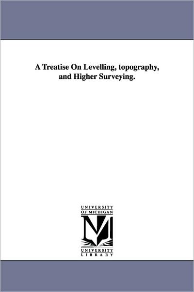 Cover for Michigan Historical Reprint Series · A Treatise on Levelling, Topography, and Higher Surveying. (Paperback Book) (2006)