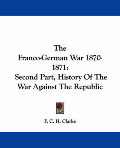 Cover for F C H Clarke · The Franco-german War 1870-1871: Second Part, History of the War Against the Republic (Paperback Book) (2007)