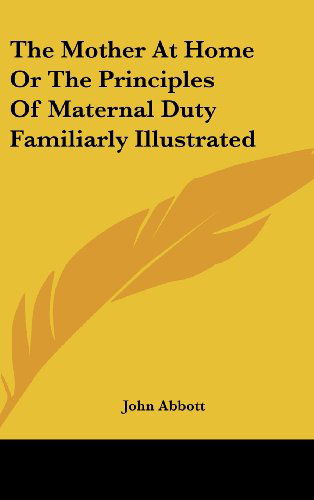 Cover for John Abbott · The Mother at Home or the Principles of Maternal Duty Familiarly Illustrated (Hardcover Book) (2005)