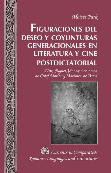 Cover for Moises Park · Figuraciones del deseo y coyunturas generacionales en literatura y cine postdictatorial: Eltit, Fuguet, &quot;Johnny cien pesos&quot; de Graef-Marino y &quot;Machuca&quot;de Wood - Currents in Comparative Romance Languages &amp; Literatures (Hardcover Book) [New edition] (2014)